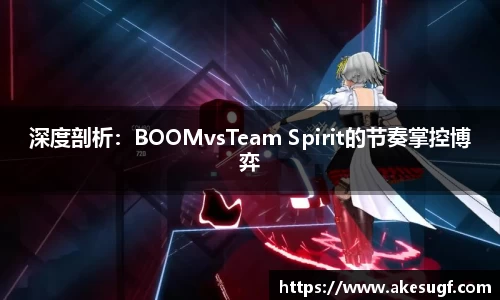 深度剖析：BOOMvsTeam Spirit的节奏掌控博弈