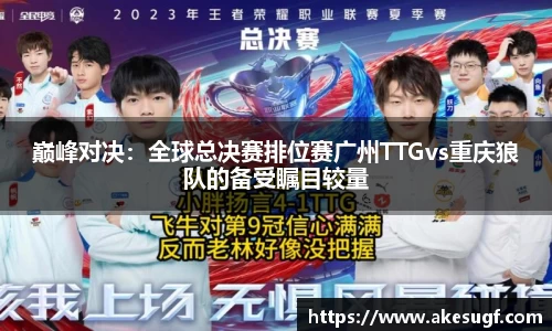 巅峰对决：全球总决赛排位赛广州TTGvs重庆狼队的备受瞩目较量