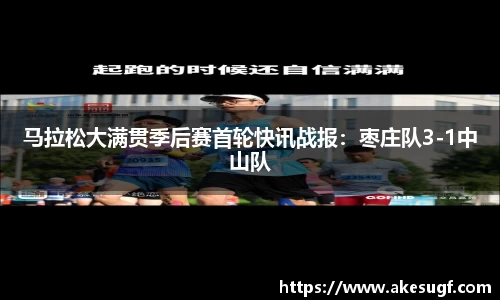 马拉松大满贯季后赛首轮快讯战报：枣庄队3-1中山队