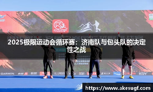 2025极限运动会循环赛：济南队与包头队的决定性之战