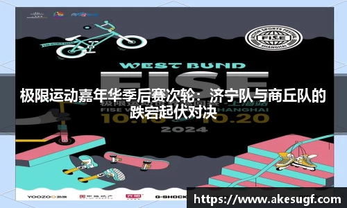 极限运动嘉年华季后赛次轮：济宁队与商丘队的跌宕起伏对决