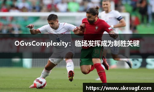 OGvsComplexity：临场发挥成为制胜关键
