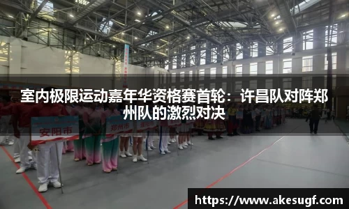 室内极限运动嘉年华资格赛首轮：许昌队对阵郑州队的激烈对决