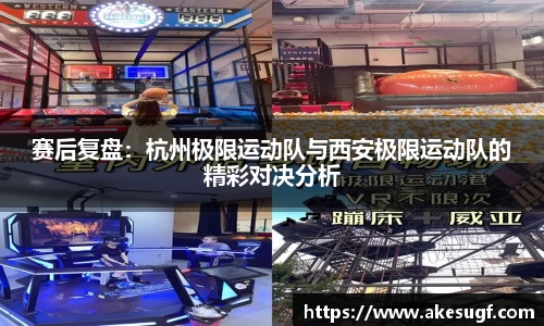 赛后复盘：杭州极限运动队与西安极限运动队的精彩对决分析