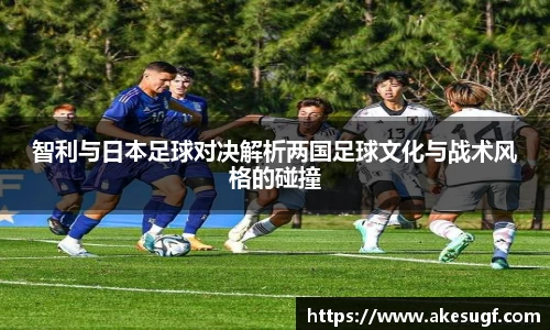 智利与日本足球对决解析两国足球文化与战术风格的碰撞