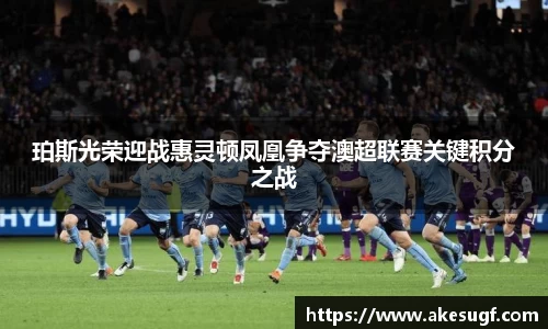 珀斯光荣迎战惠灵顿凤凰争夺澳超联赛关键积分之战